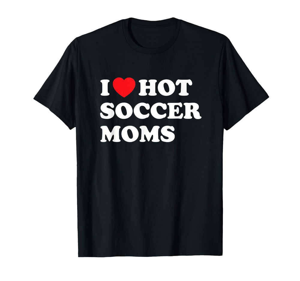 Funny Soccer I Love Hot Soccer Moms T-Shirt - Unique Graphic Unisex