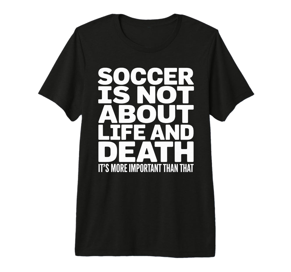 Soccer Is More Important Than Life And T-Shirt - Custom Art Print Unisex