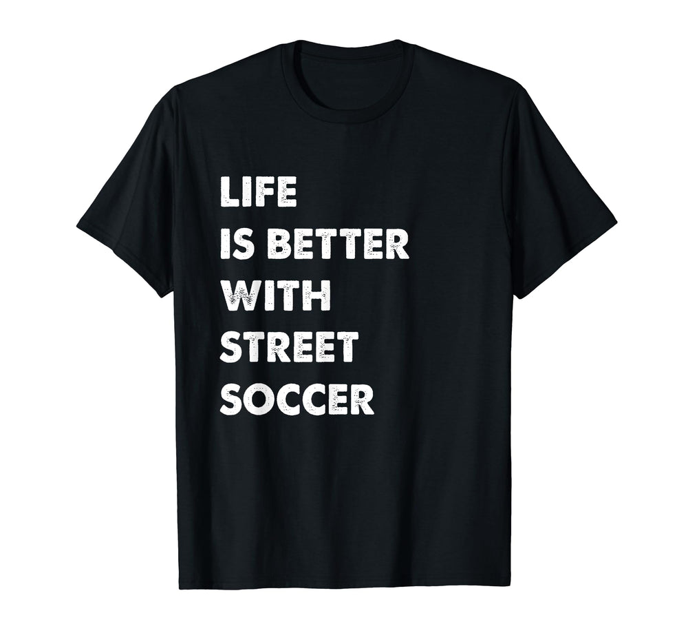 Funny Street Soccer Life Is Better T-Shirt - Custom Art Print Men Women