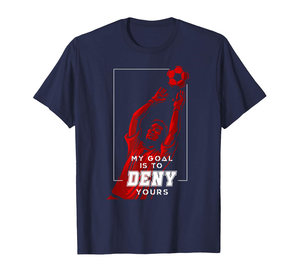 My Goal Is To Deny Yours Soccer T-Shirt - Custom Art Print Men Women