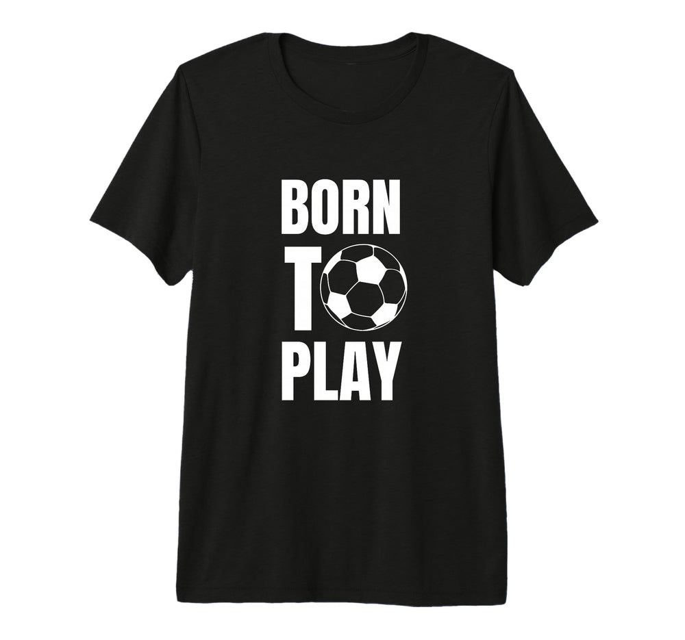 Soccer Players Born To Play Gameday Or T-Shirt - Streetwear Style Unisex