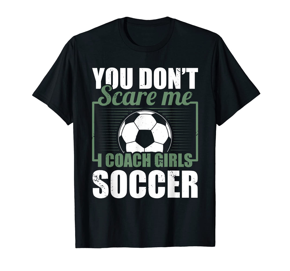 You Dont Scare Me I Coach Soccer Funny T-Shirt - Custom Art Print Unisex