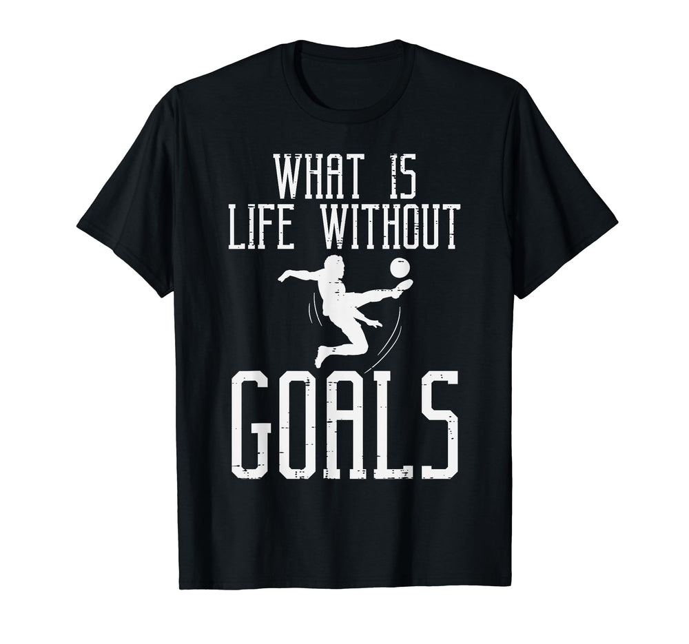 What Is Life Without Goals Soccer T-Shirt - Fun Novelty Design for Adults