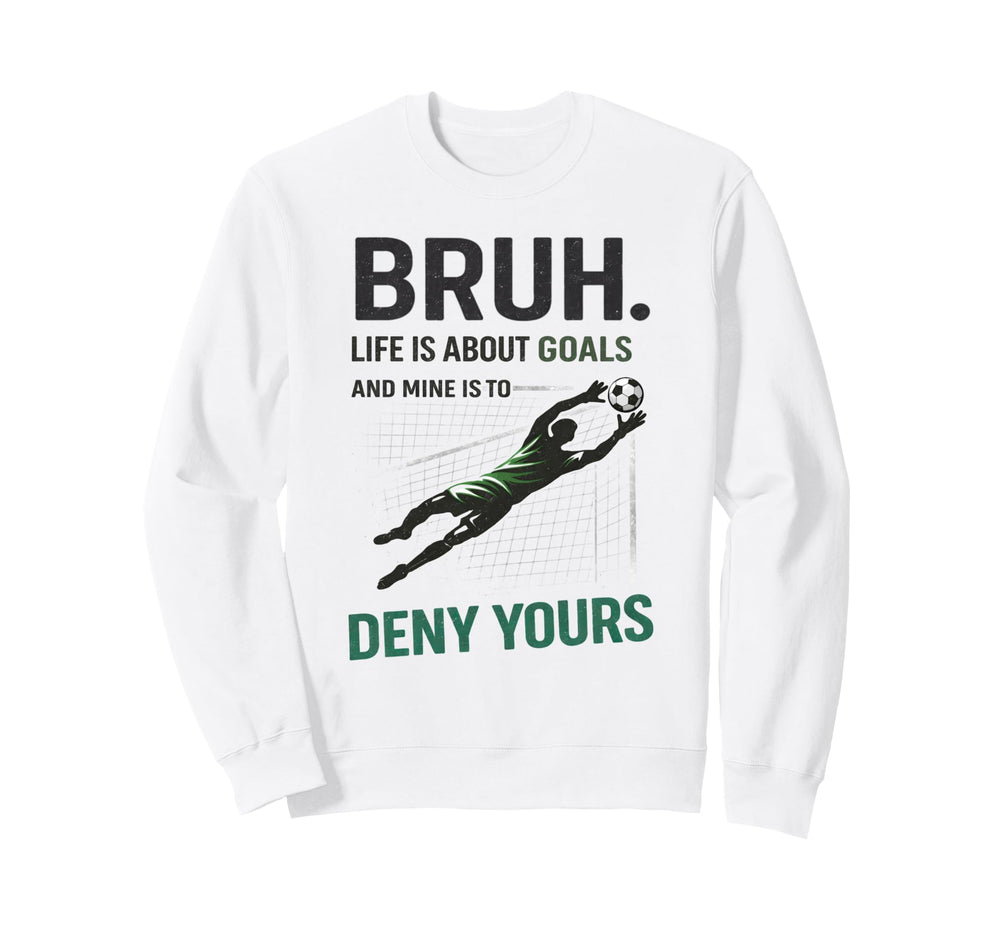 Bruh Life Goals Deny Yours Soccer Sweatshirt - Custom Art Print Men Women