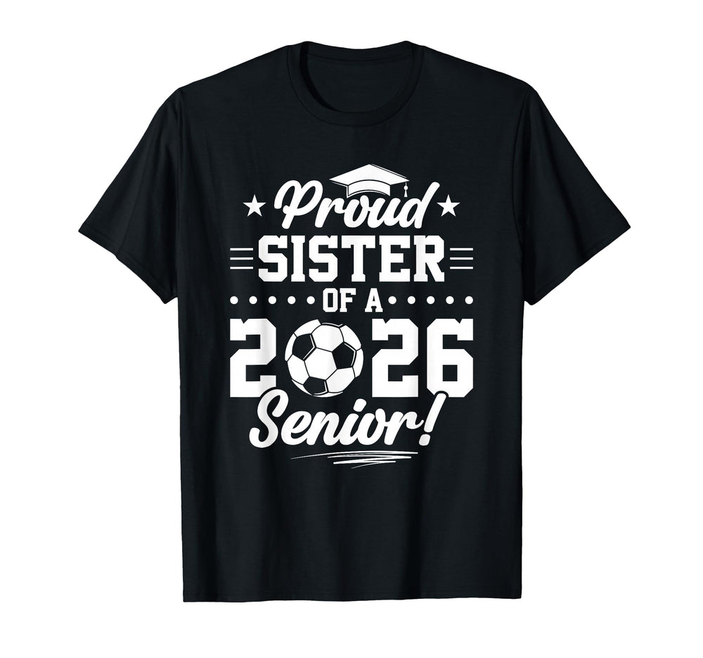 Proud Sister 2026 Senior Soccer T-Shirt - Casual Everyday Wear Unisex