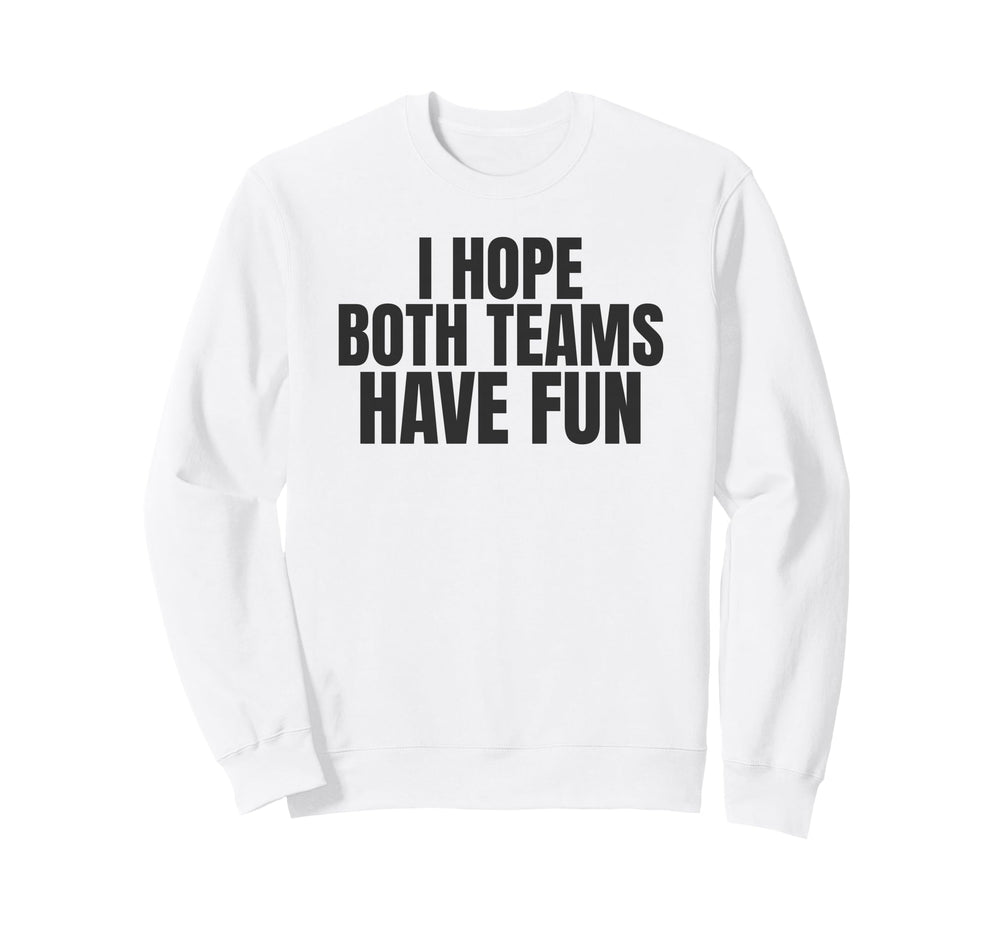I Hope Both Teams Have Fun Funny Sports Sweatshirt - Novelty Apparel Unisex