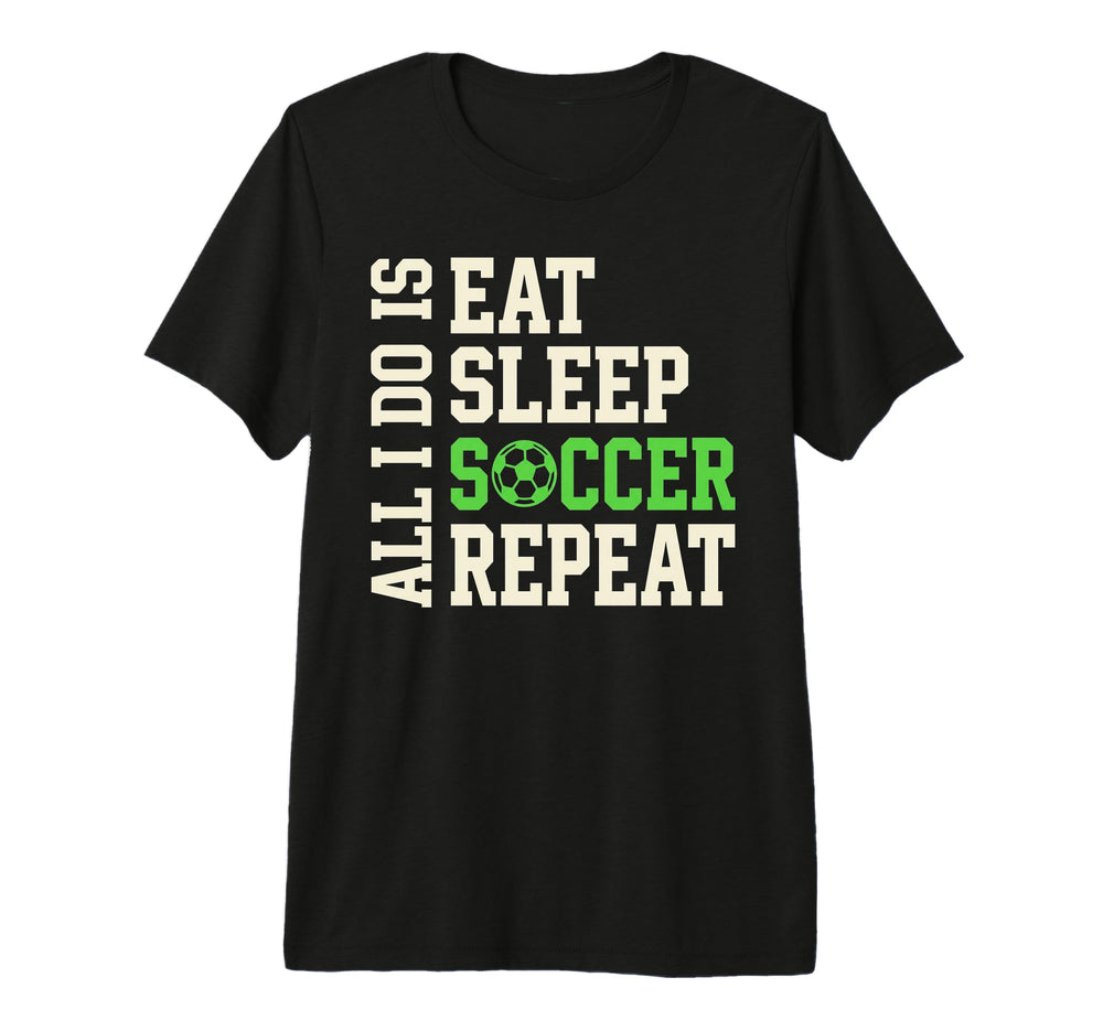 All I Do Is Eat Sleep Soccer Repeat T-Shirt - Novelty Apparel for Adults