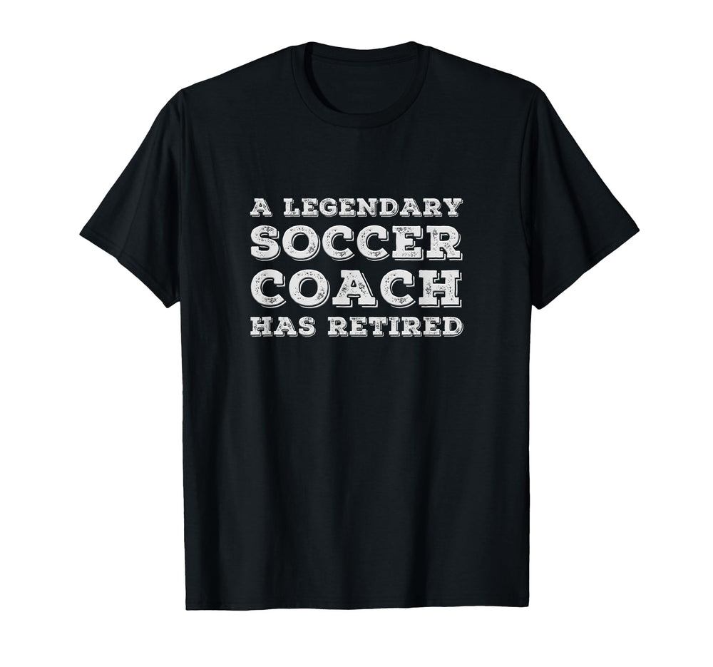 Legendary Soccer Coach Has Retired T-Shirt - Custom Art Print Unisex