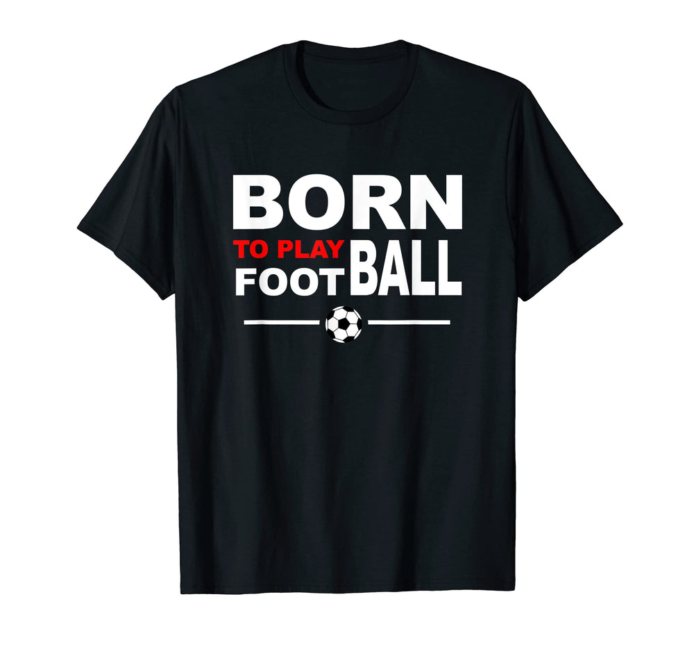 Born To Play Football Soccer T-Shirt - Trendy Graphic Unisex