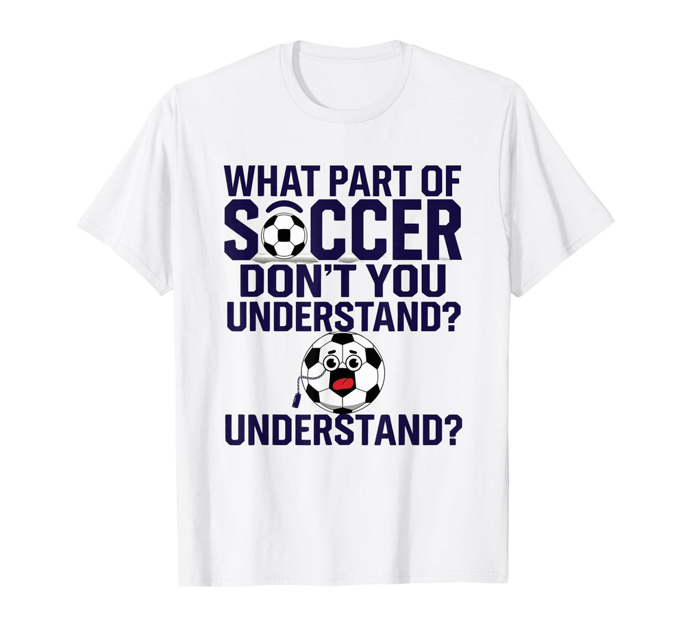 Funny What Part Soccer Dont You T-Shirt - Fun Novelty Design Men Women