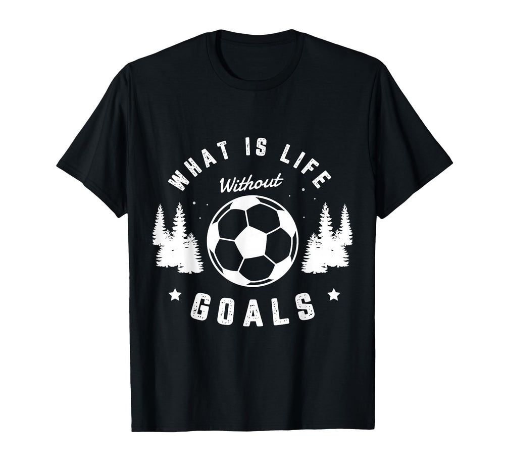 What Is Life Without Goals Soccer T-Shirt - Graphic Print for Adults