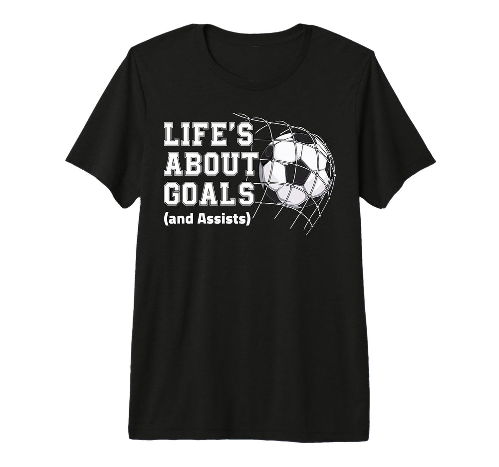 Lifes About Goals And Assists Soccer T-Shirt - Novelty Apparel Unisex