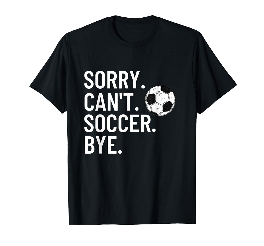 Sorry Cant Soccer Bye Funny Soccer Lover T-Shirt - Graphic Print Men Women