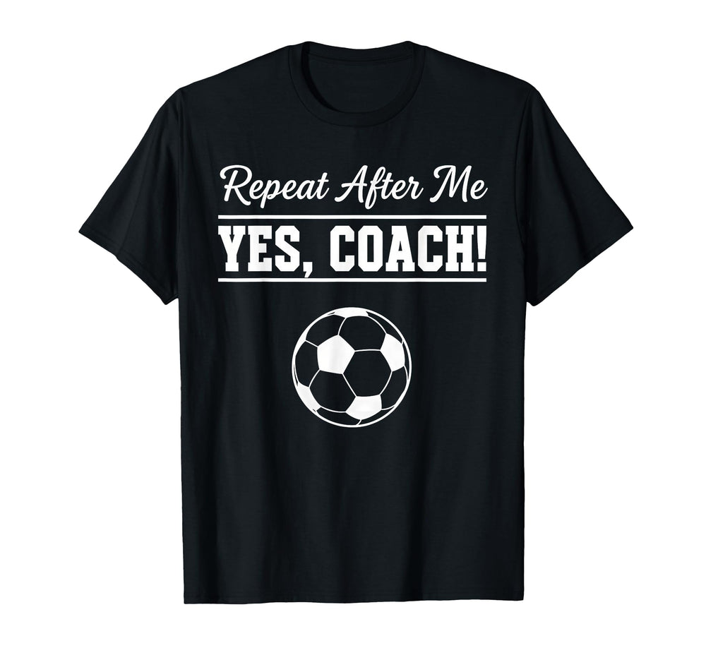 Repeat After Me Yes Coach Funny Soccer T-Shirt - Unique Graphic Unisex