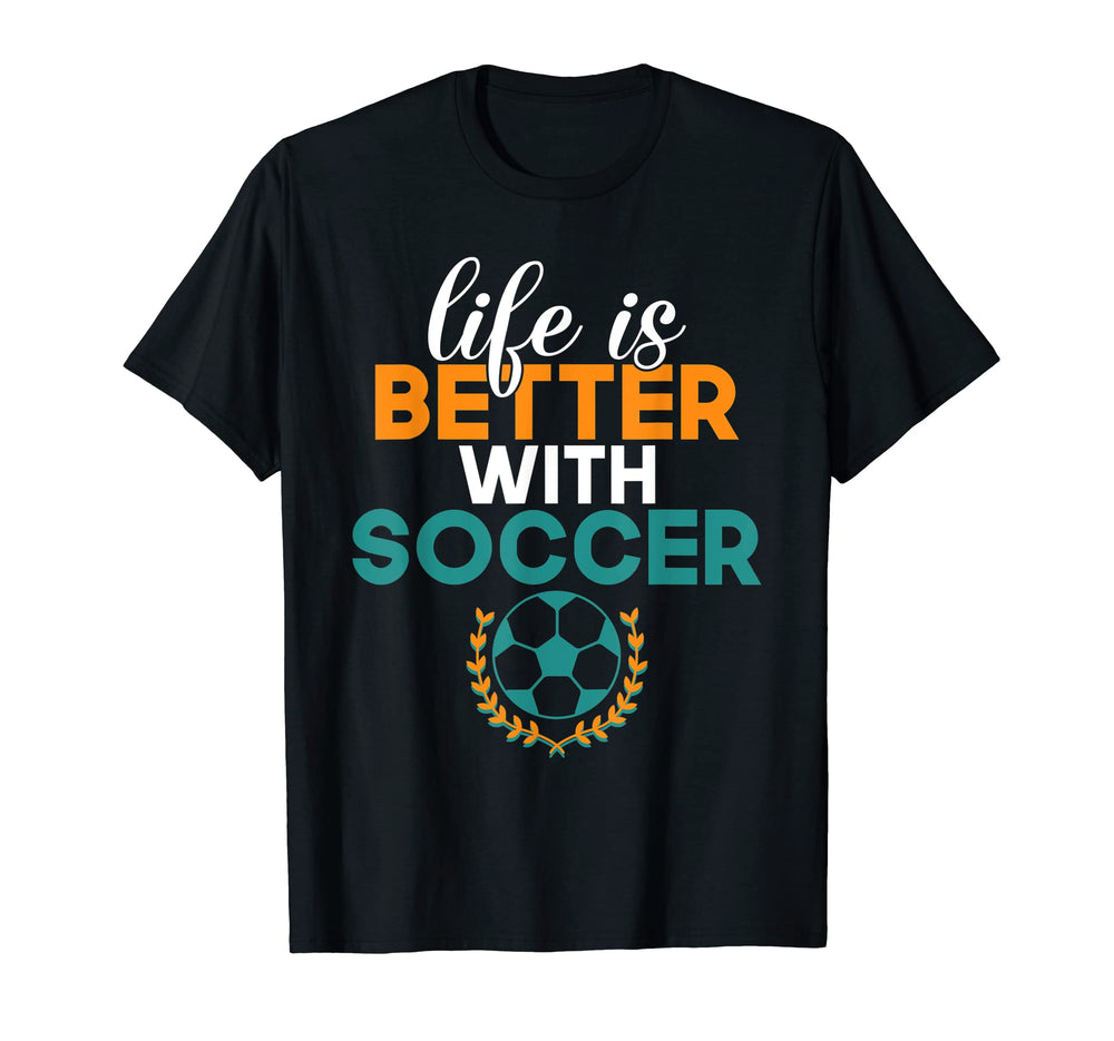Life Is Better Soccer T-Shirt - Fun Novelty Design Unisex