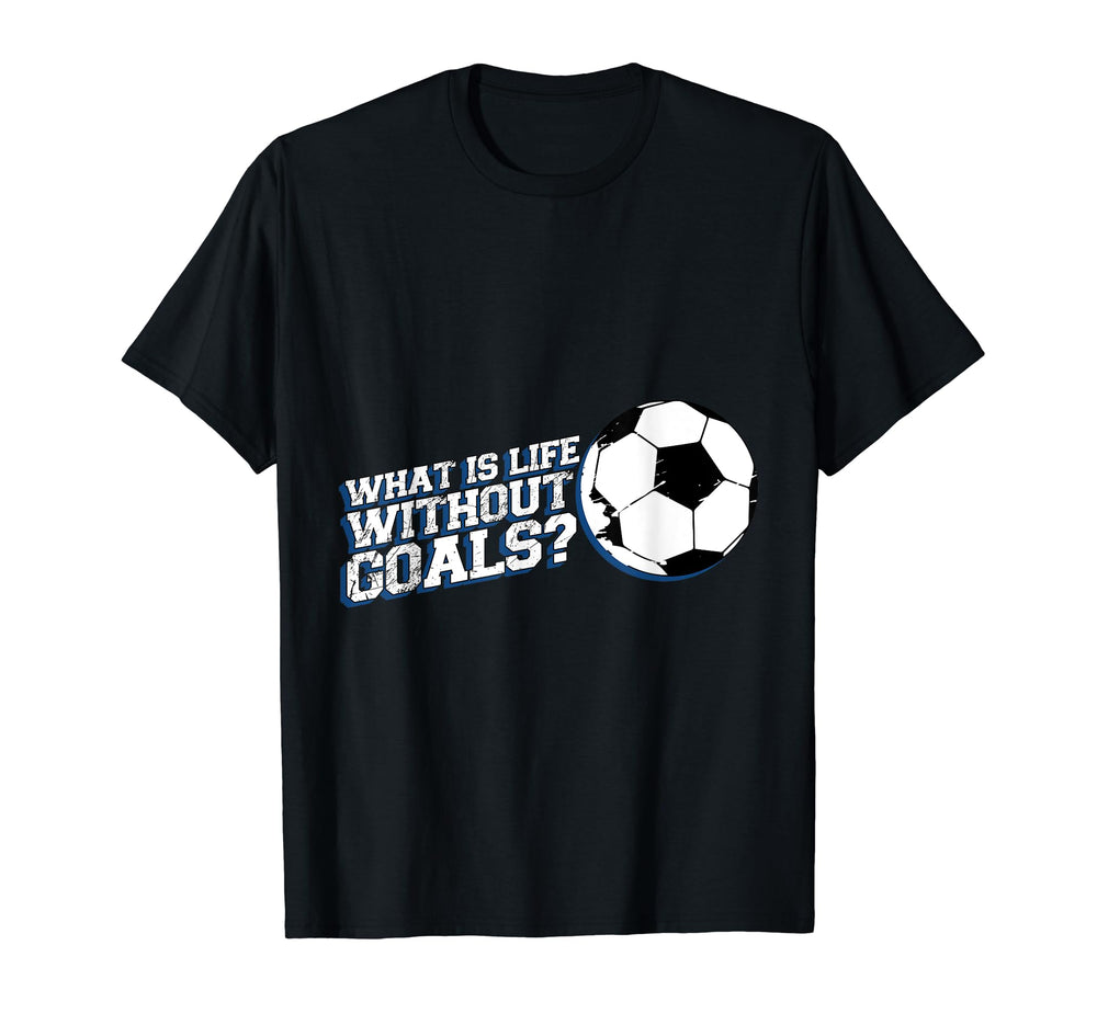 Funny What Is Life Without Goals T-Shirt - Casual Everyday Wear Unisex