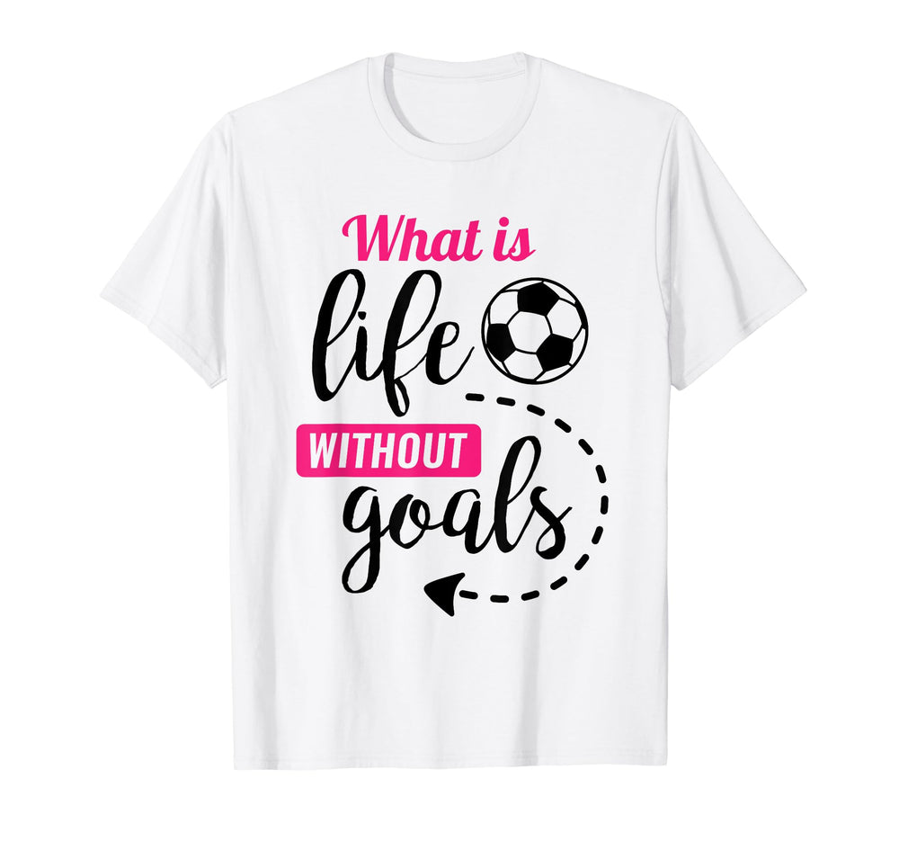 Soccer What Is Life Without Goals T-Shirt - Casual Everyday Wear Men Women