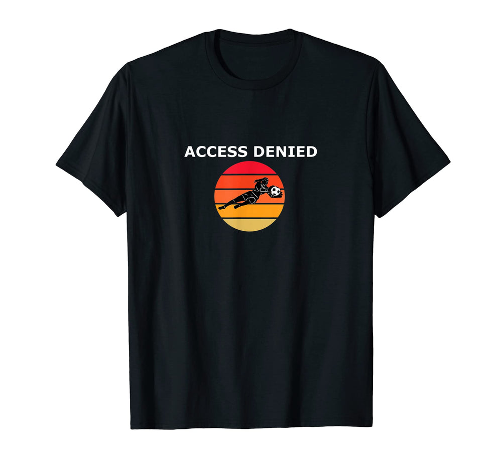Funny Soccer Goalie Access Denied T-Shirt - Aesthetic Graphic Unisex