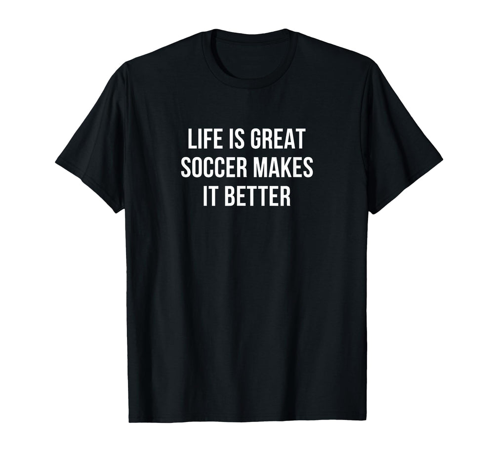 Life Is Great Soccer Makes It Better T-Shirt - Custom Art Print Unisex