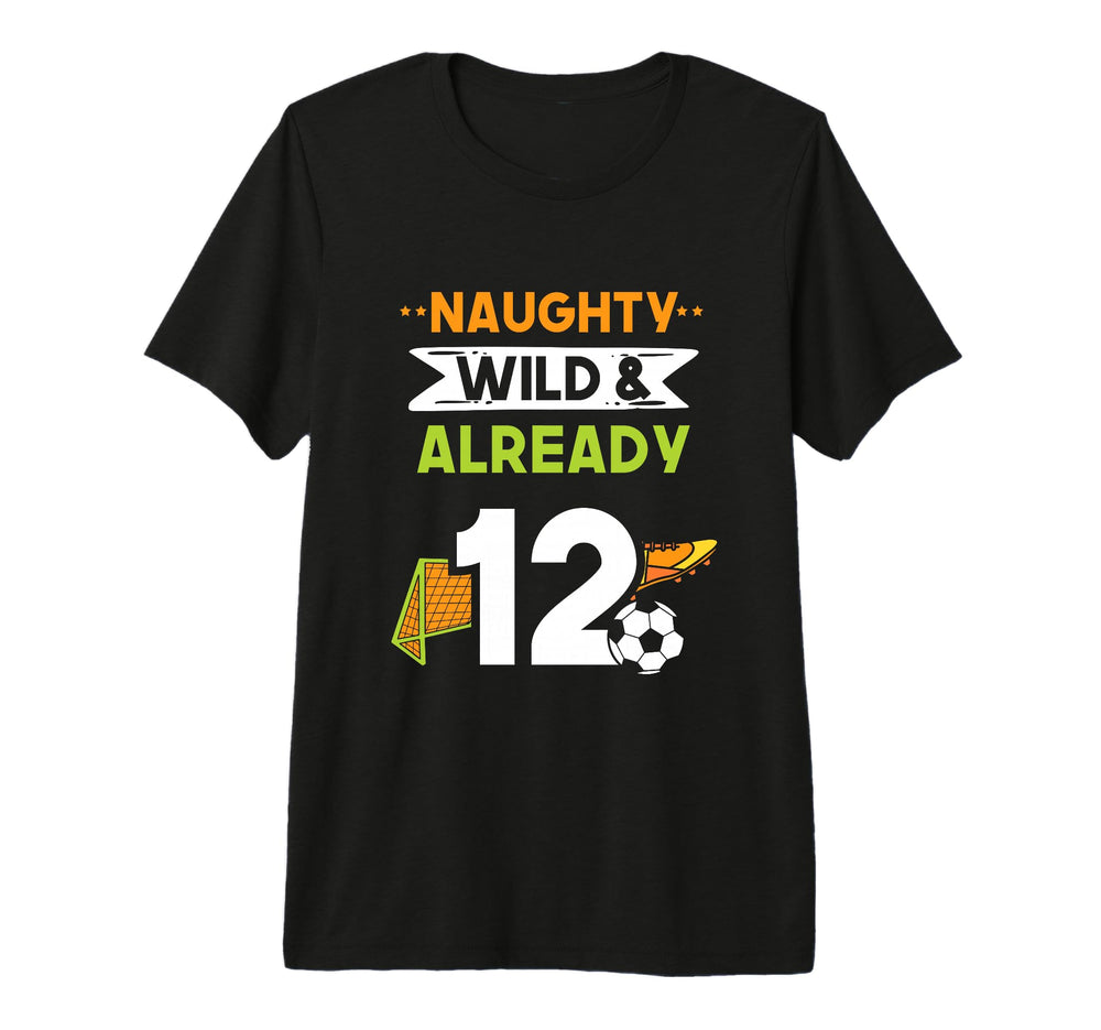 Naughty Wild Already 12 Birthday Soccer T-Shirt - Streetwear Style Unisex