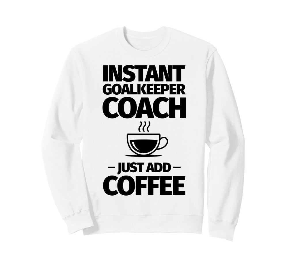 Instant Goalkeeper Coach Just Add Sweatshirt - Fun Novelty Design Unisex