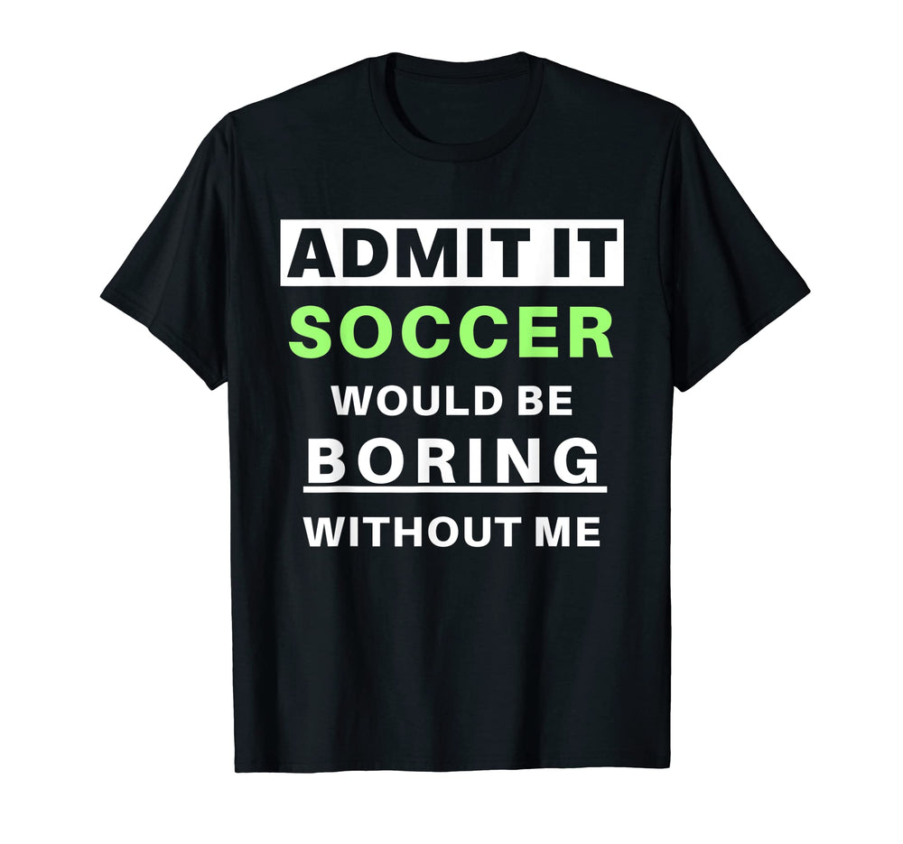 Admit It Soccer Would Be Boring T-Shirt - Streetwear Style for Adults