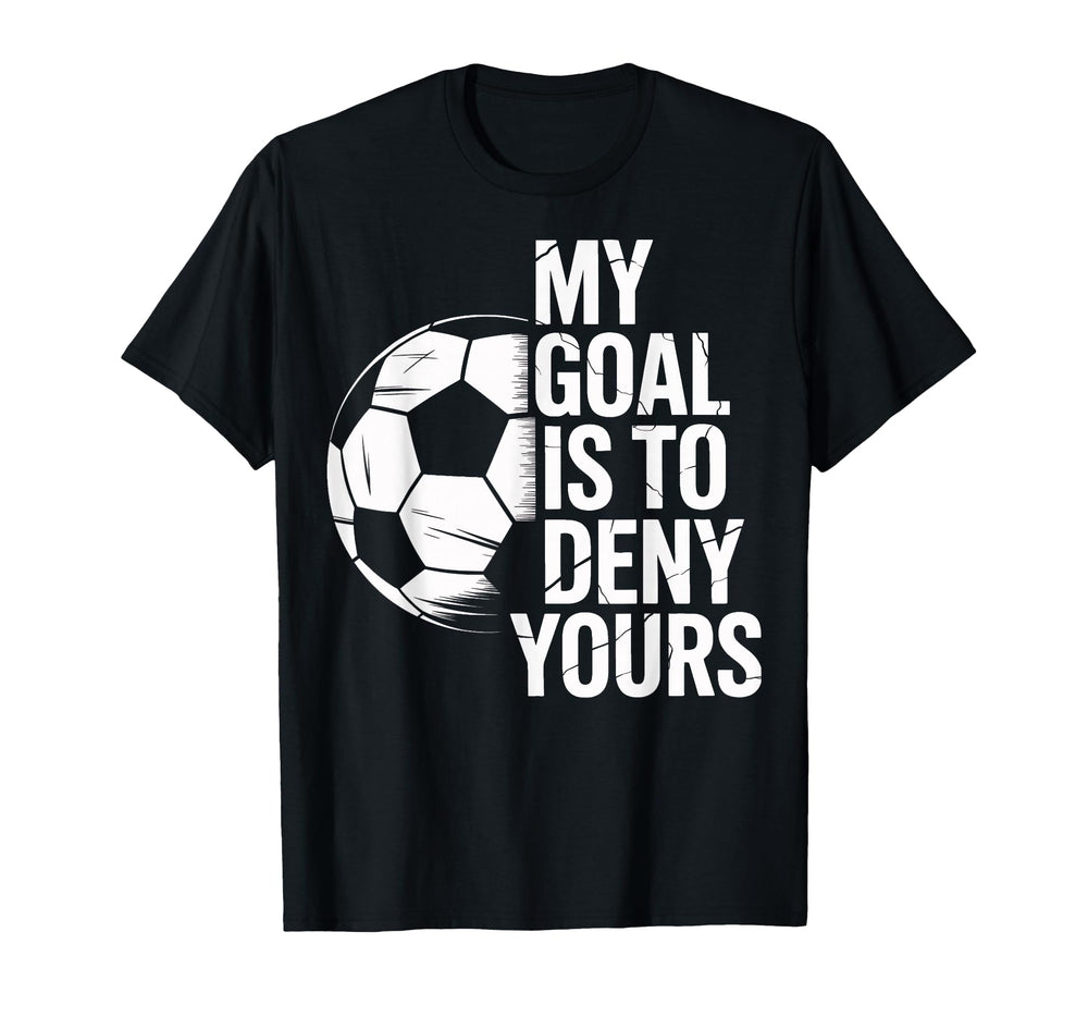 Soccer Goalie My Goal Is To Deny T-Shirt - Novelty Apparel for Adults
