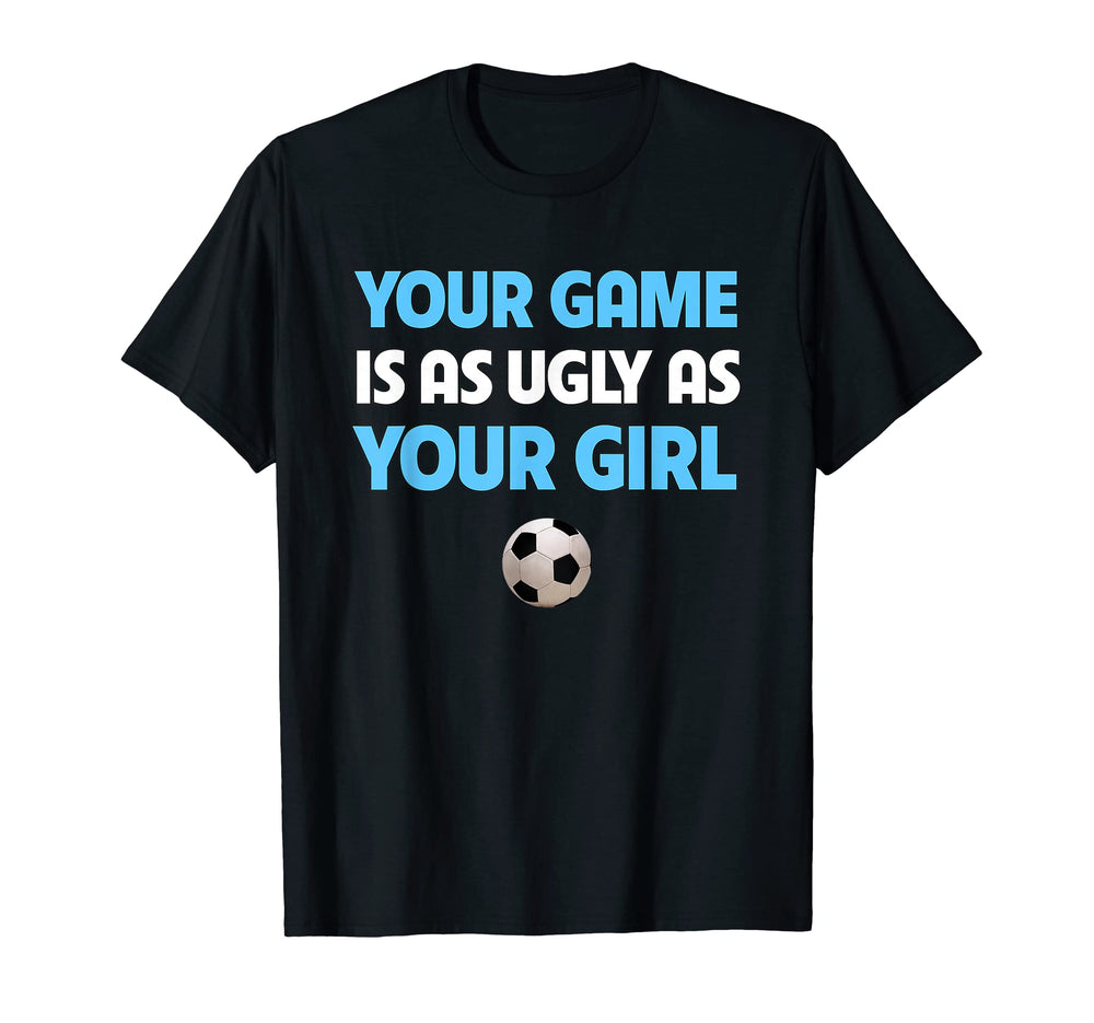 Funny Soccer Trash Talk Your Game Is Ugly T-Shirt - Graphic Print Unisex