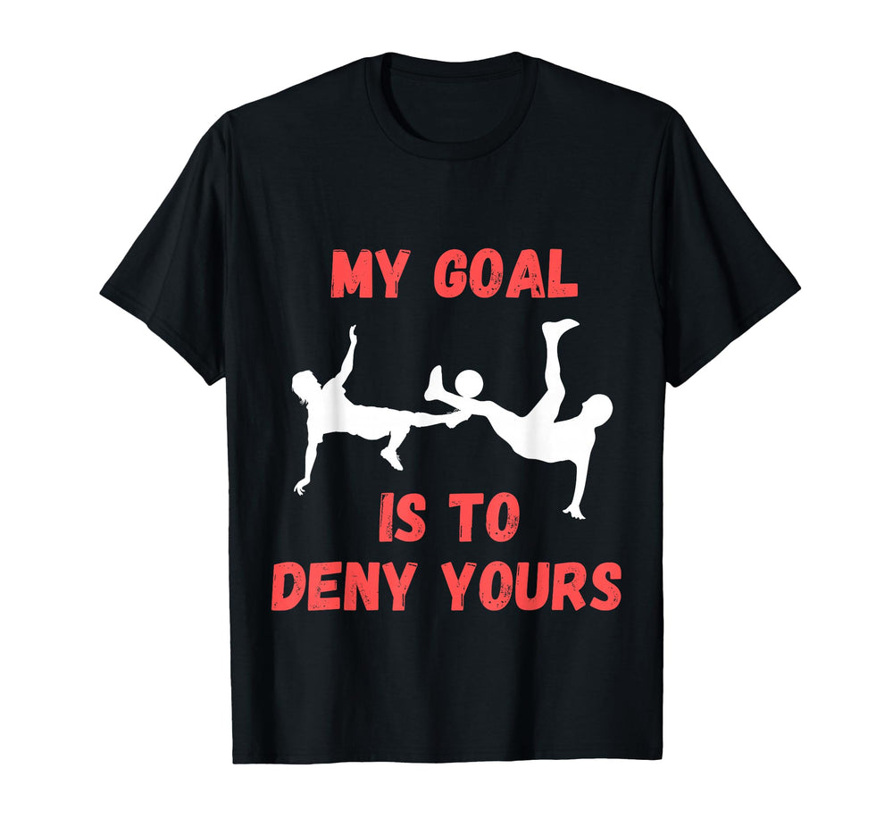 My Goal Is To Deny Yours Funny Soccer T-Shirt - Fun Novelty Design Unisex