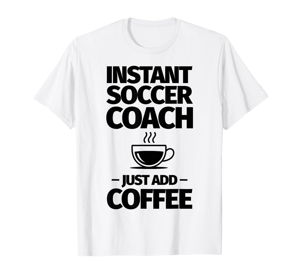 Instant Soccer Coach Just Add Coffee T-Shirt - Trendy Graphic Unisex