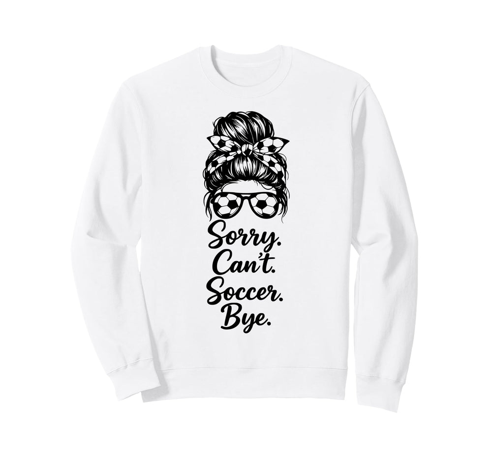 Sorry Cant Soccer Bye Funny Soccer Sweatshirt - Unique Graphic for Adults