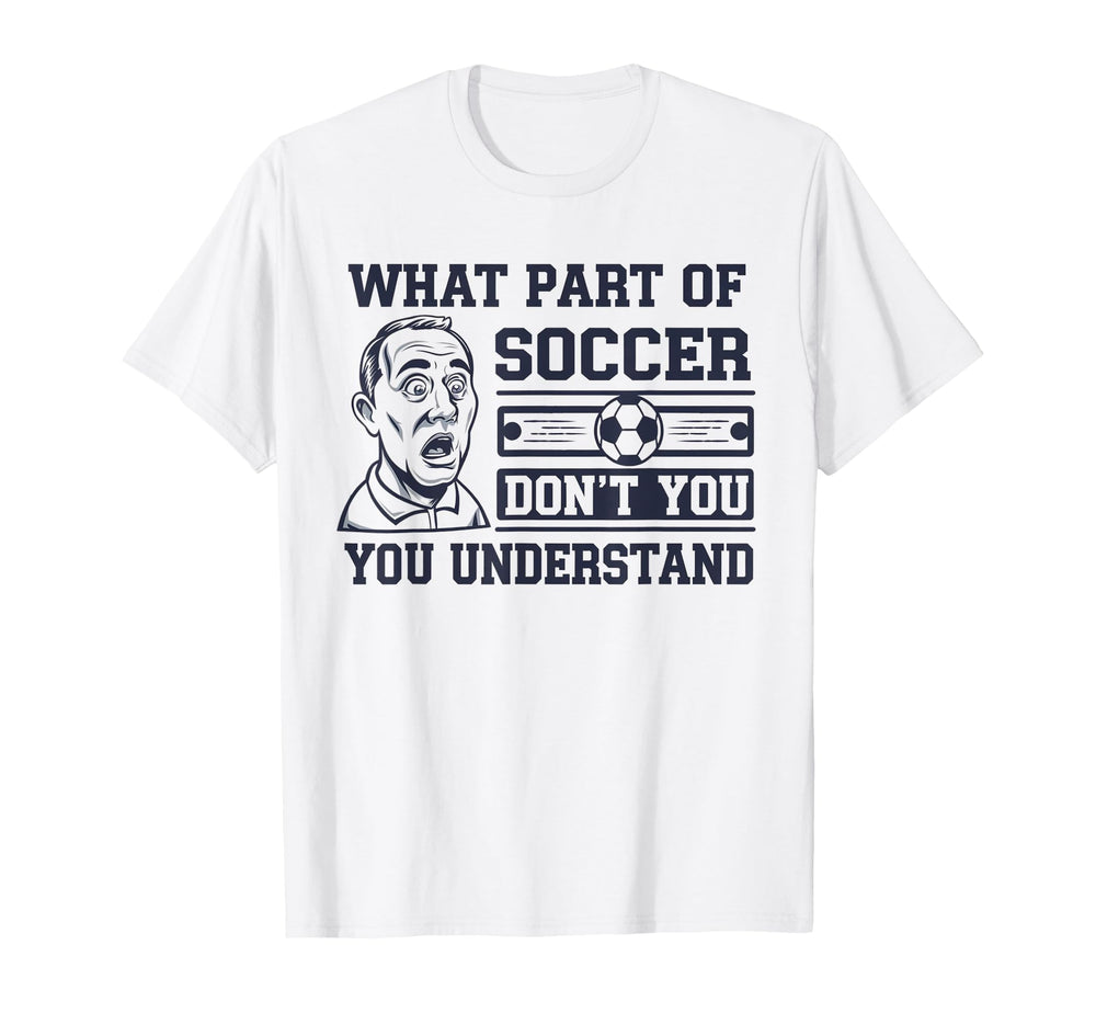 Funny What Part Soccer Dont You Understand T-Shirt - Trendy Graphic Unisex