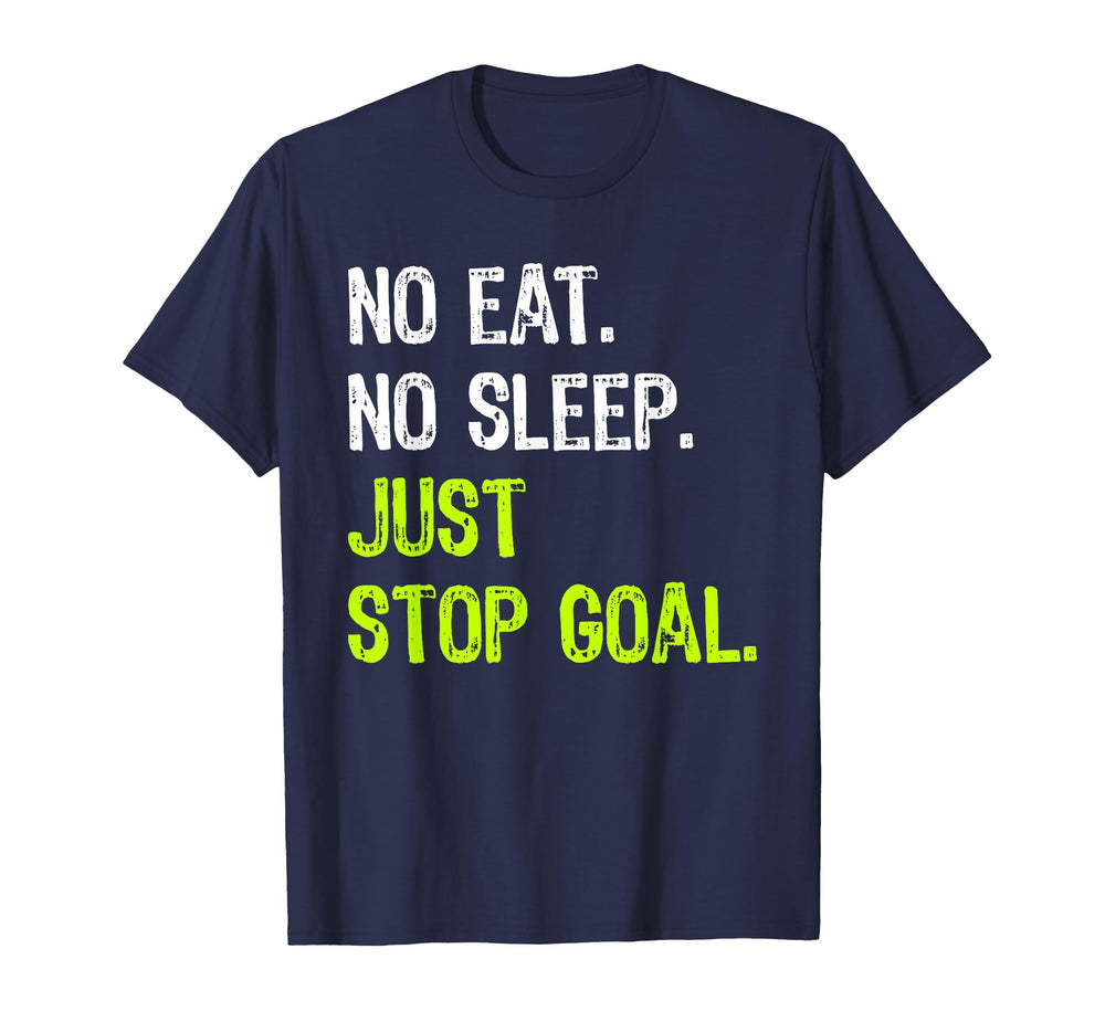 No Eat Sleep Repeat Just Stop Goal T-Shirt - Fun Novelty Design Men Women