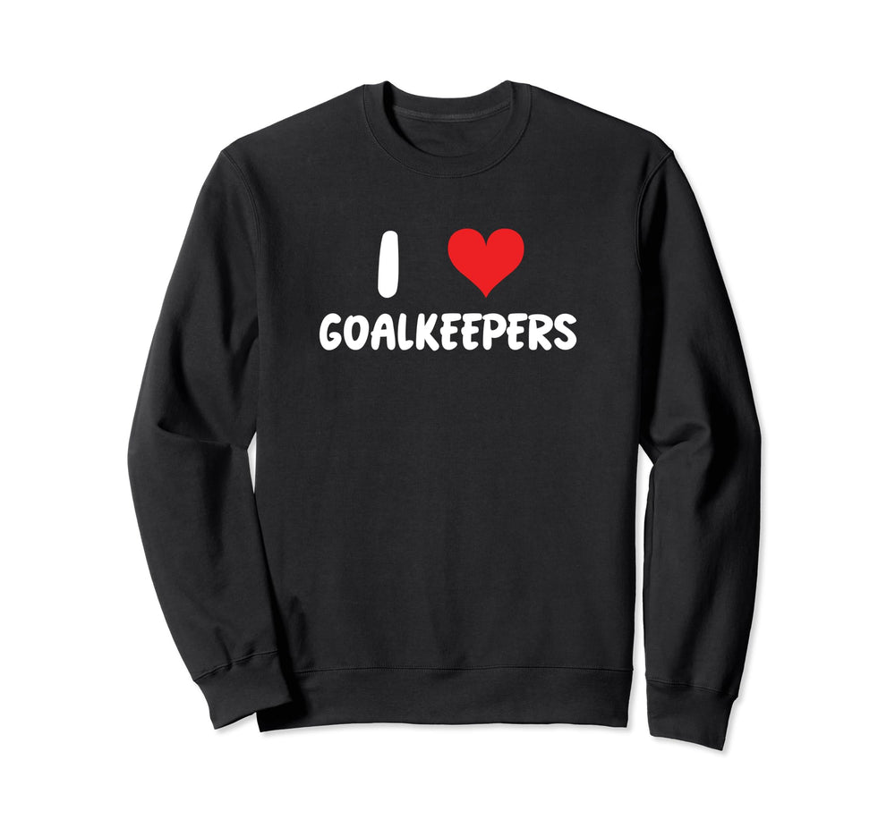 I Love Goalkeepers Heart Sweatshirt - Casual Everyday Wear Unisex