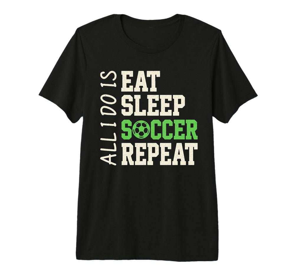 All I Do Is Eat Sleep Soccer Repeat T-Shirt - Novelty Apparel Men Women