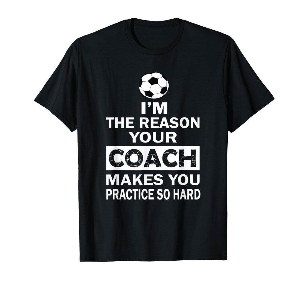 Im Reason Your Coach Makes You T-Shirt - Fun Novelty Design Unisex