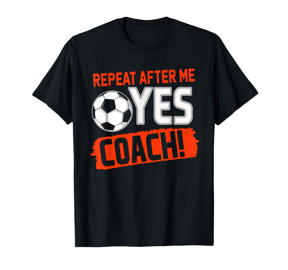 Repeat After Me Yes Coach Soccer Funny T-Shirt - Graphic Print Men Women
