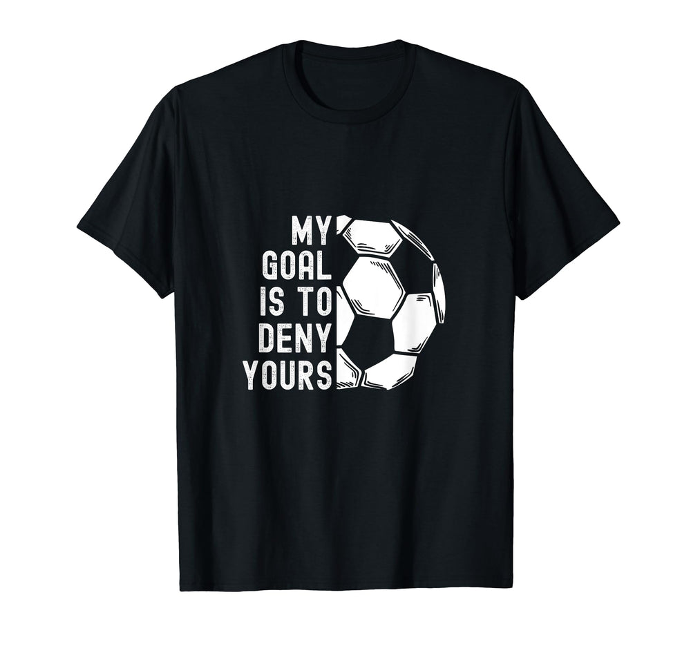 My Goal Is To Deny Yours Goalkeeper Funny T-Shirt - Unique Graphic Unisex