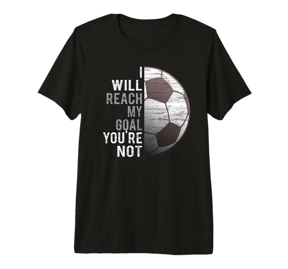 I Will Reach My Goal Youre Not Funny T-Shirt - Streetwear Style Unisex