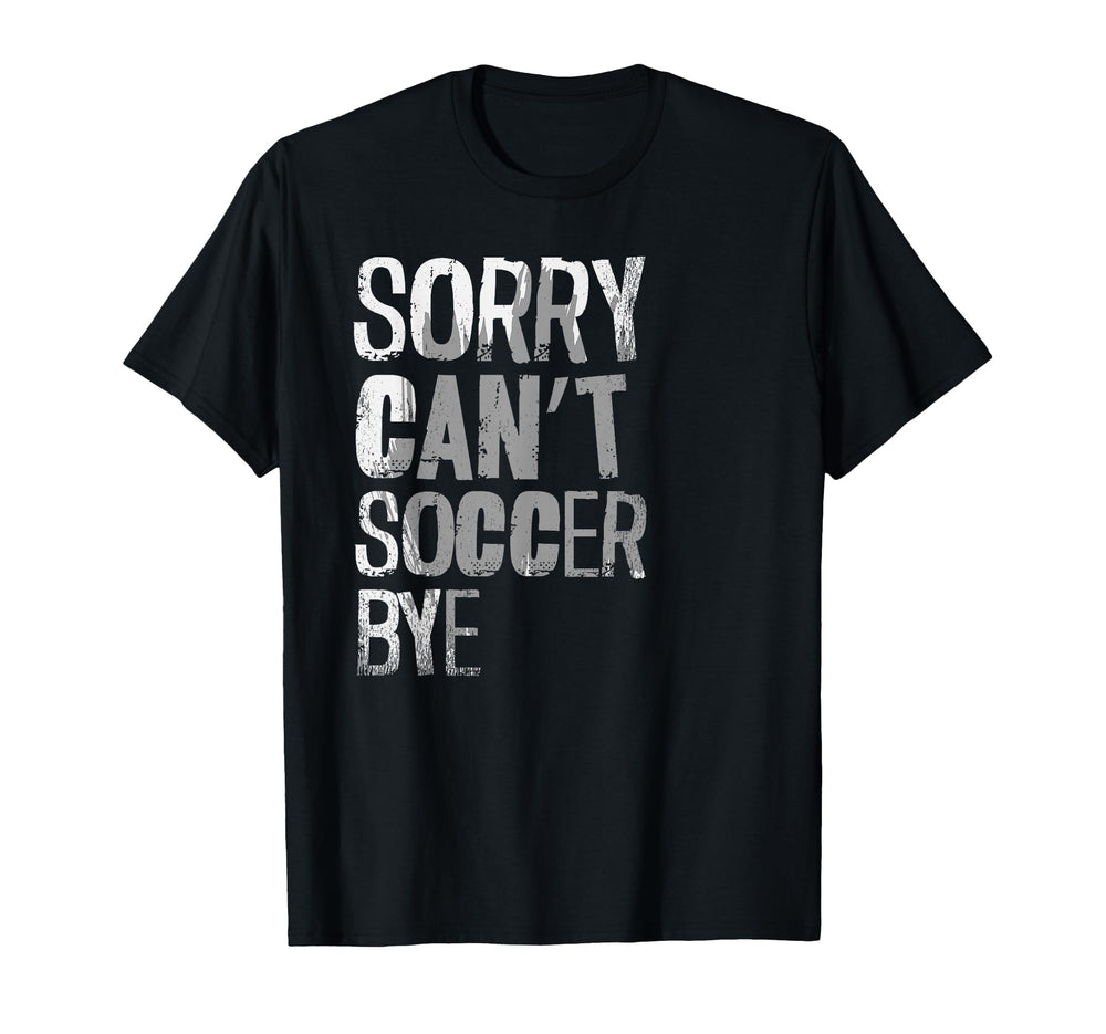 Sorry Cant Soccer Bye Sport Lover T-Shirt - Streetwear Style Unisex