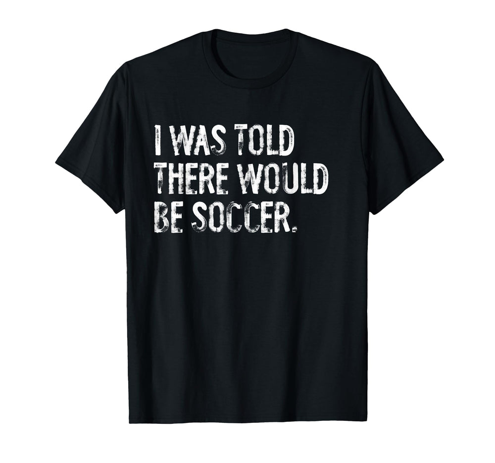 I Was Told There Would Be Soccer T-Shirt - Aesthetic Graphic Unisex
