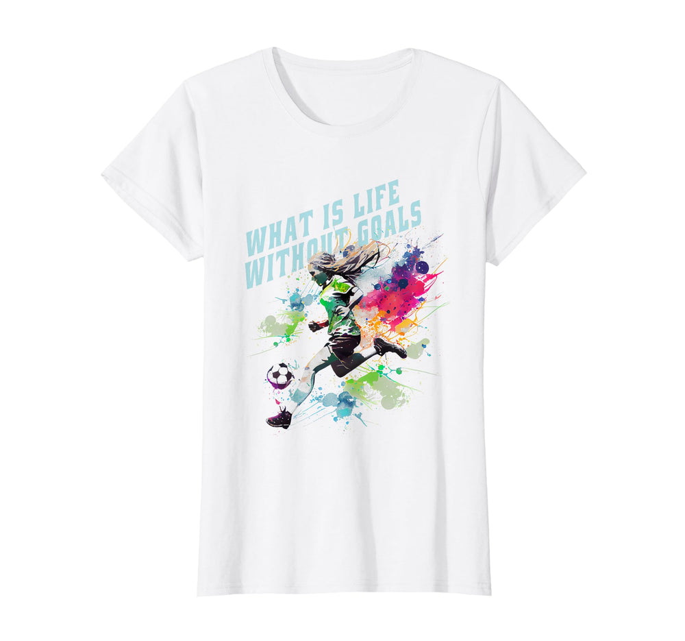 What Is Life Without Goals And Soccer T-Shirt - Custom Art Print Men Women