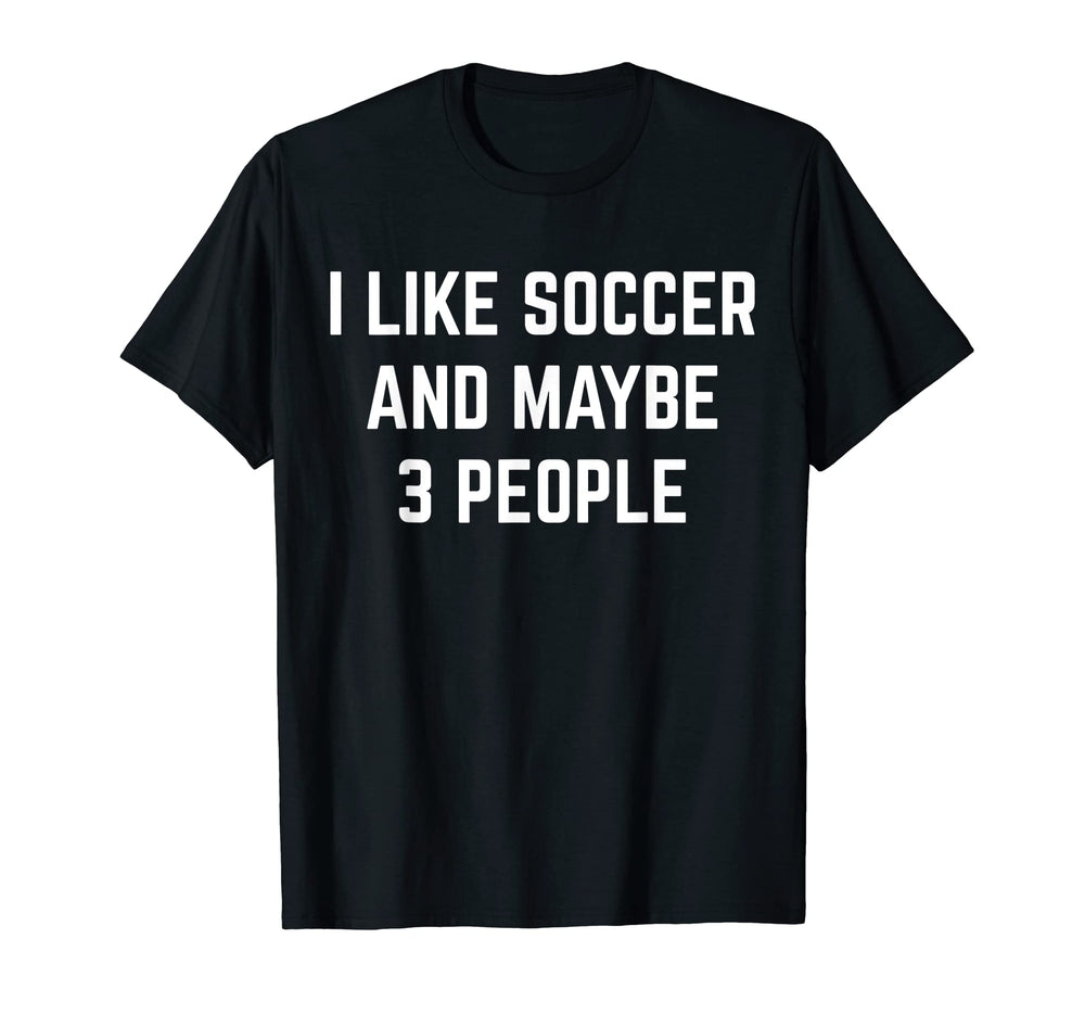 I Like Soccer And Maybe 3 People Soccer T-Shirt - Graphic Print Men Women