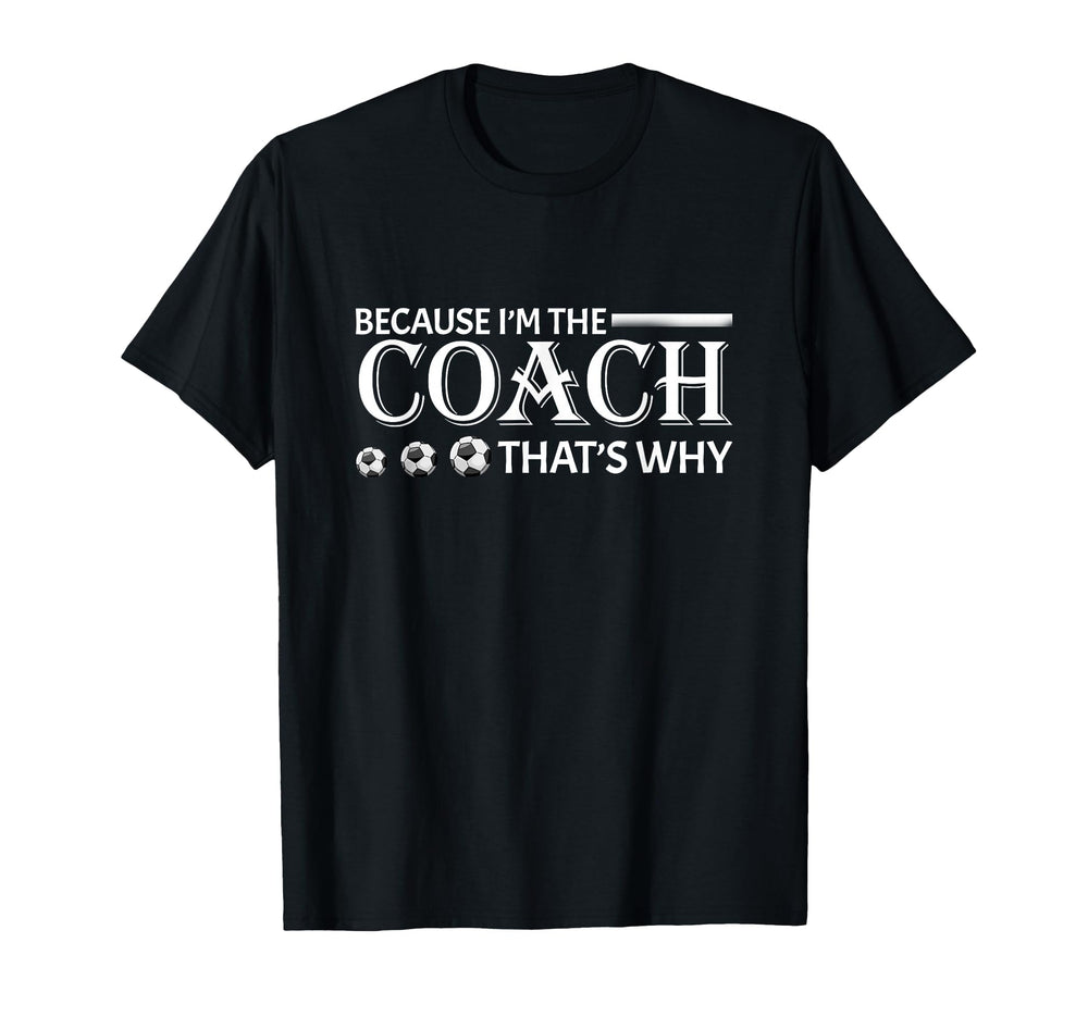 Because Im Coach Thats Why Soccer Lover T-Shirt - Fun Novelty Design Unisex