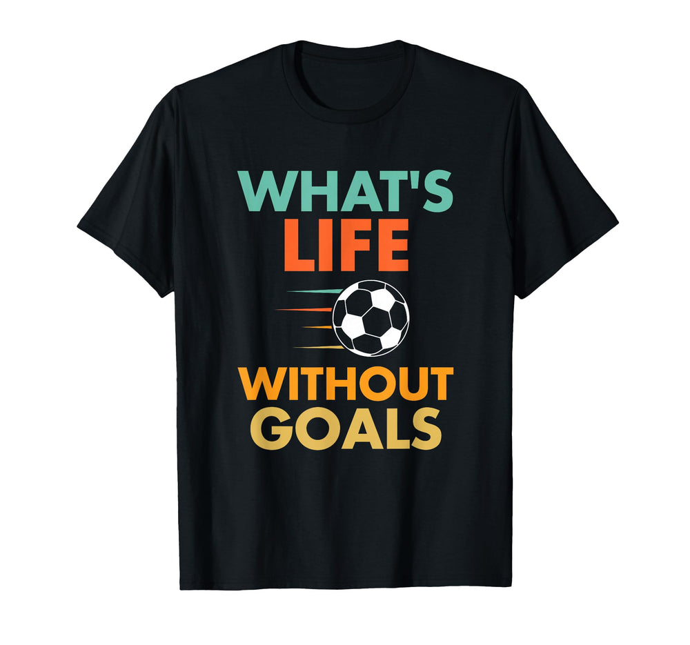 Funny Soccer Whats Life Without Goals T-Shirt - Novelty Apparel Men Women