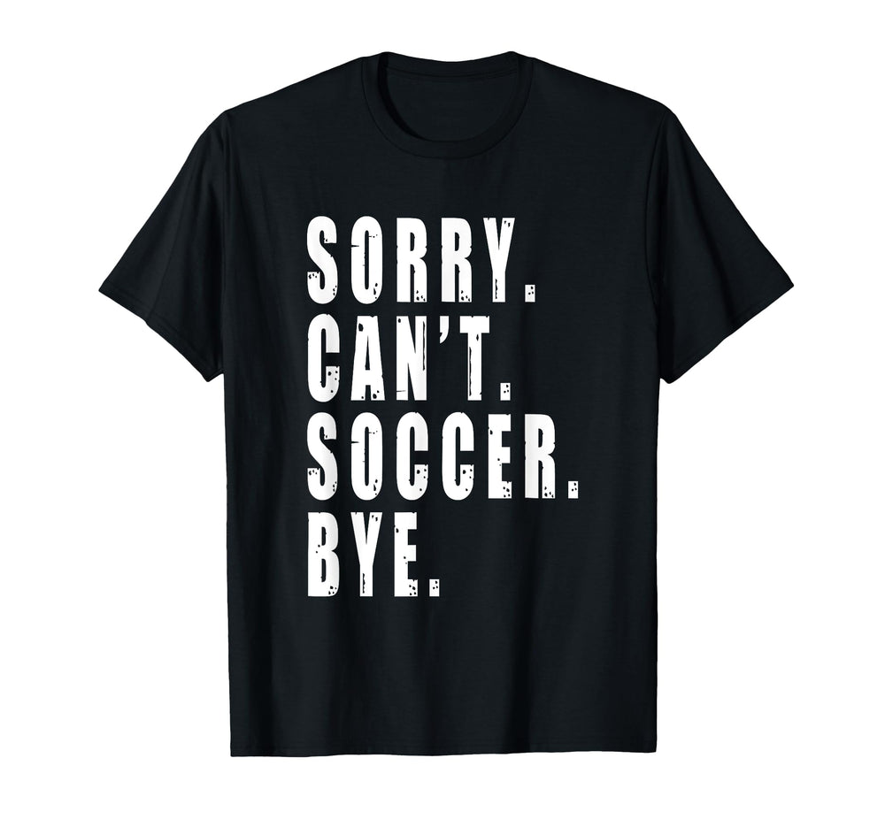 Sorry Cant Soccer Bye Funny Coach Team T-Shirt - Novelty Apparel Unisex