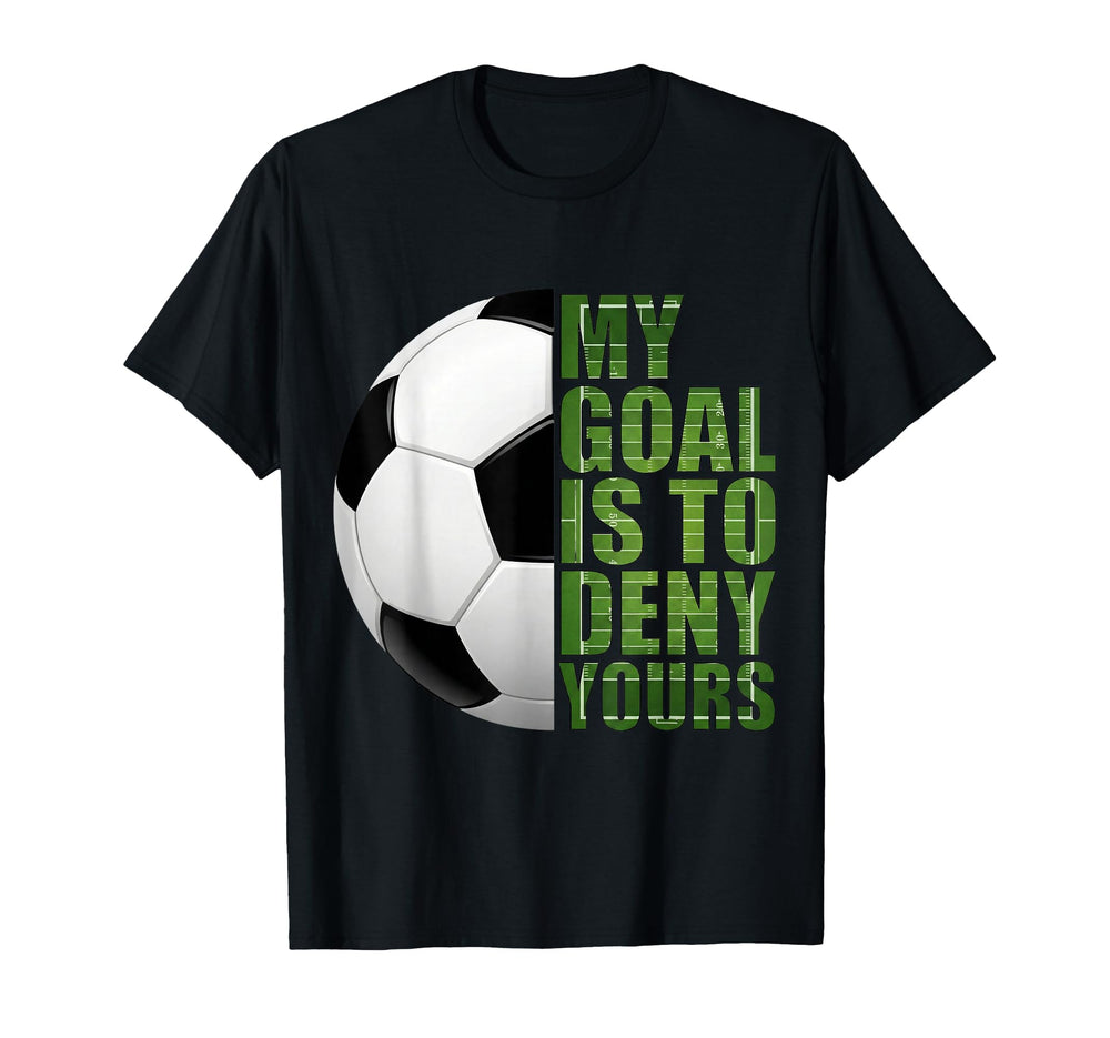 Soccer Goalies My Goal Is To Deny T-Shirt - Fun Novelty Design Unisex