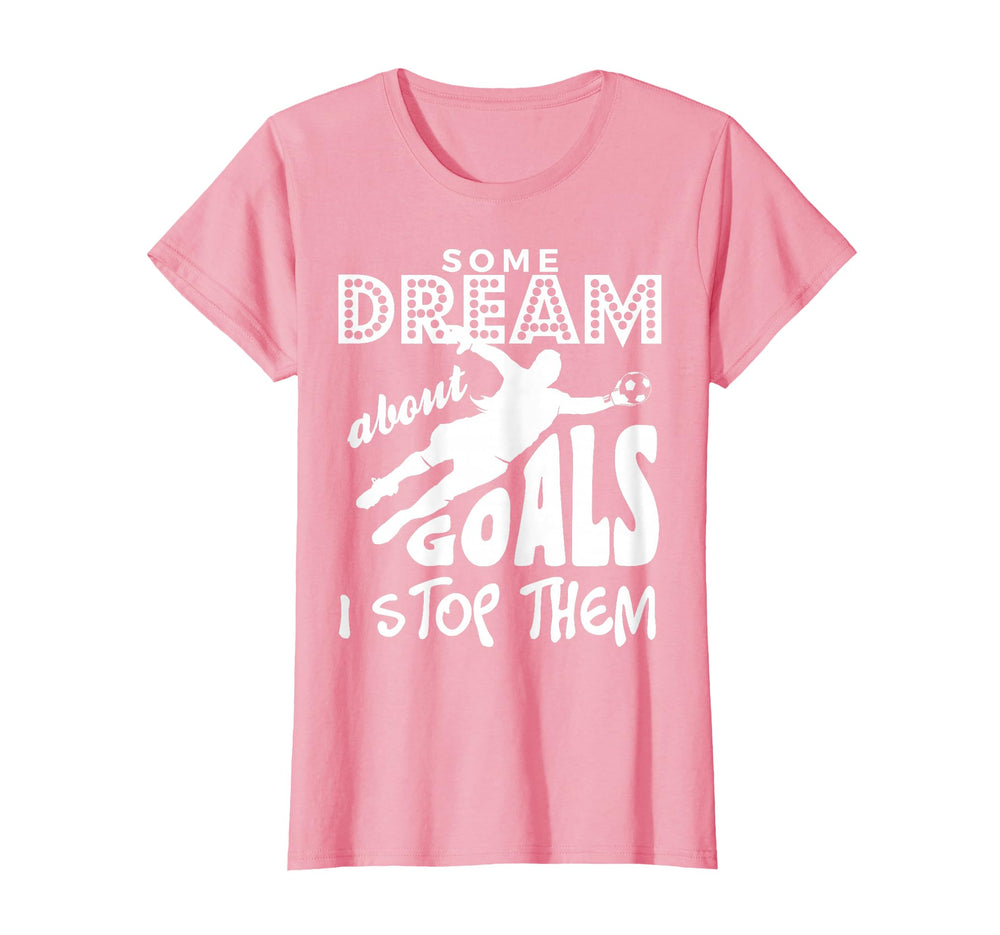 Soccer Goalie Some Dream About Goals I T-Shirt - Unique Graphic Men Women
