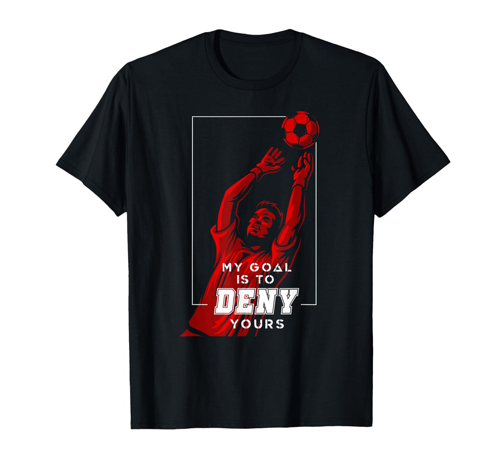 My Goal Is To Deny Yours Soccer Goalie T-Shirt - Custom Art Print Unisex