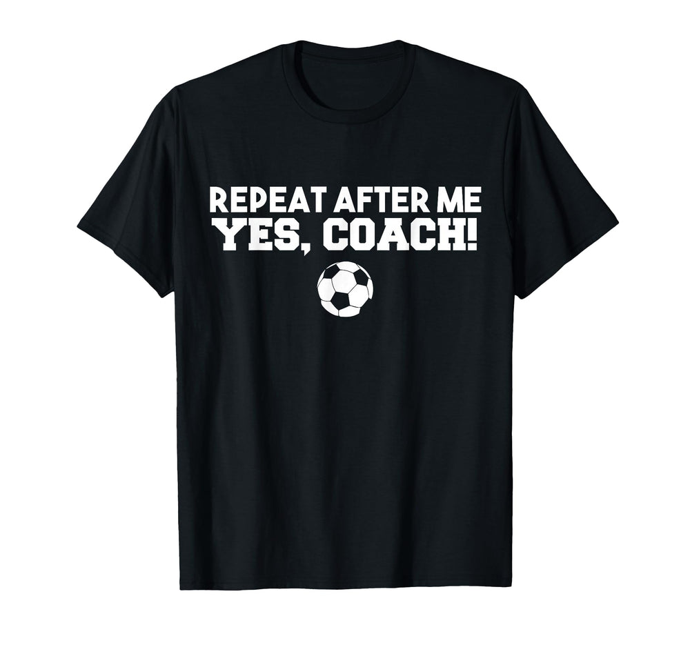 Repeat After Me Yes Coach Football T-Shirt - Custom Art Print Men Women